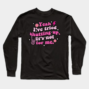 Yeah I've Tried Shutting Up. It's Not For Me Long Sleeve T-Shirt